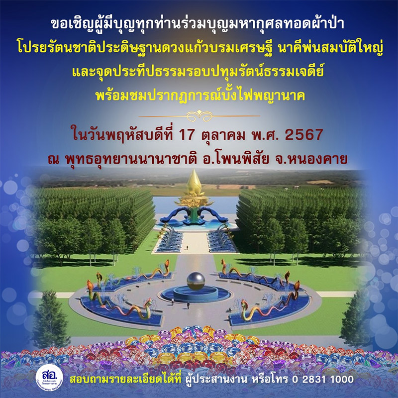 ขอเชิญผู้มีบุญทุกท่านร่วมบุญมหากุศลทอดผ้าป่า โปรยรัตนชาติประดิษฐานดวงแก้วบรมเศรษฐี นาคีพ่นสมบัติใหญ่ และจุดประทีปธรรมรอบปทุมรัตน์ธรรมเจดีย์ พร้อมชมปรากฎการณ์บั้งไฟพญานาค  ในวันพฤหัสบดีที่ 17 ตุลาคม พ.ศ. 2567 ณ พุทธอุทยานนานาชาติ อ.โพนพิสัย จ.หนองคาย